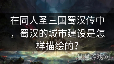 在同人圣三国蜀汉传中，蜀汉的城市建设是怎样描绘的？