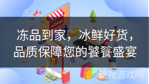 冻品到家，冰鲜好货，品质保障您的饕餮盛宴