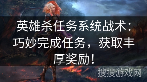 英雄杀任务系统战术：巧妙完成任务，获取丰厚奖励！