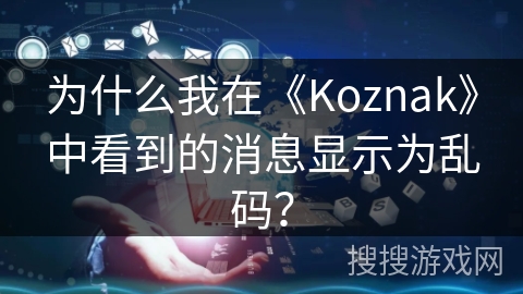 为什么我在《Koznak》中看到的消息显示为乱码？