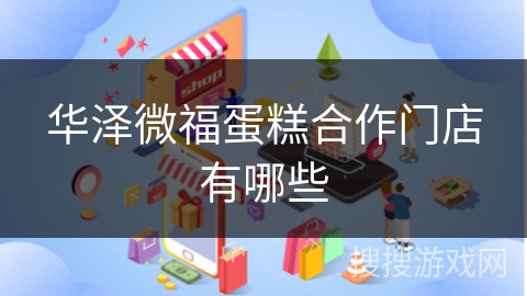 华泽微福蛋糕合作门店有哪些