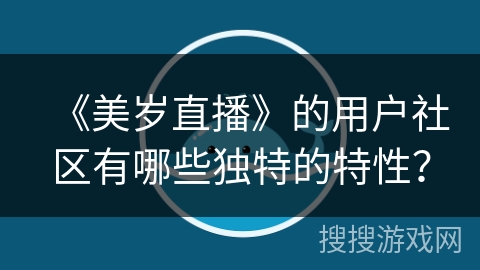 《美岁直播》的用户社区有哪些独特的特性？