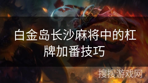 白金岛长沙麻将中的杠牌加番技巧
