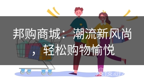 邦购商城：潮流新风尚，轻松购物愉悦