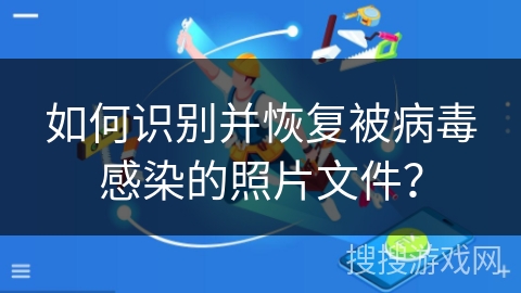 如何识别并恢复被病毒感染的照片文件？