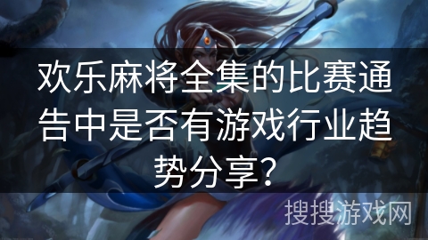 欢乐麻将全集的比赛通告中是否有游戏行业趋势分享？