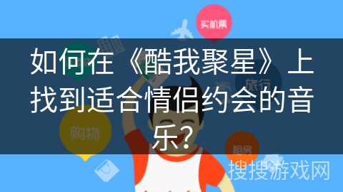 如何在《酷我聚星》上找到适合情侣约会的音乐？