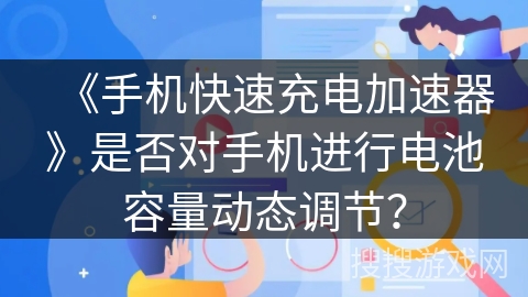 《手机快速充电加速器》是否对手机进行电池容量动态调节？