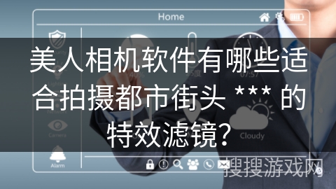 美人相机软件有哪些适合拍摄都市街头 *** 的特效滤镜？