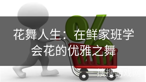 花舞人生：在鲜家班学会花的优雅之舞