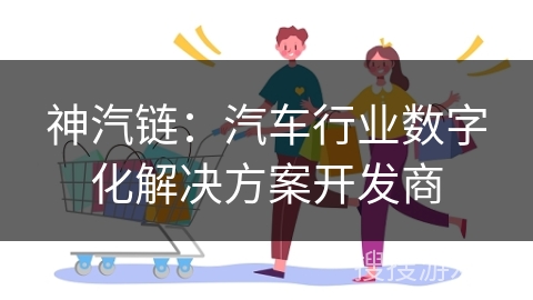 神汽链：汽车行业数字化解决方案开发商