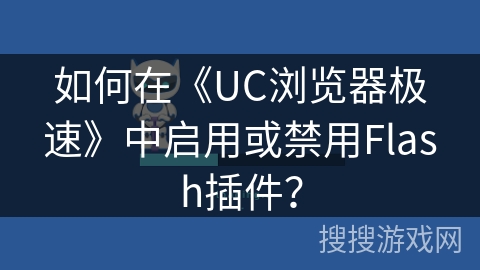 如何在《UC浏览器极速》中启用或禁用Flash插件？
