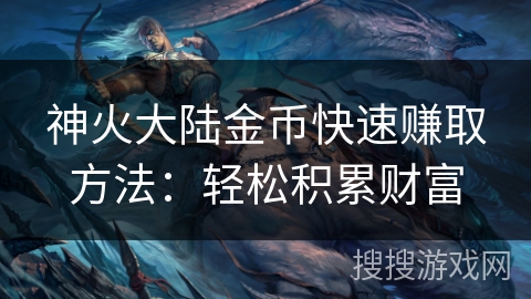 神火大陆金币快速赚取方法：轻松积累财富