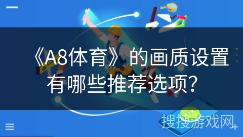 《A8体育》的画质设置有哪些推荐选项？