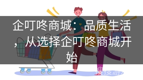 企叮咚商城：品质生活，从选择企叮咚商城开始