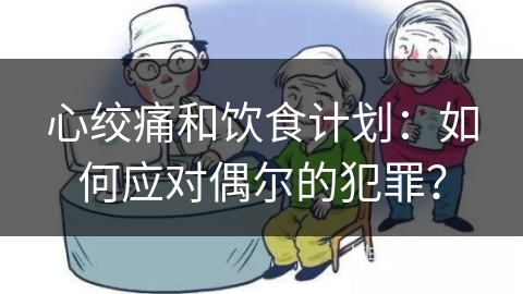 心绞痛和饮食计划：如何应对偶尔的犯罪？