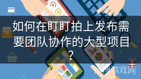 如何在盯盯拍上发布需要团队协作的大型项目？