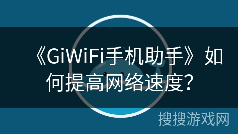 《GiWiFi手机助手》如何提高网络速度？