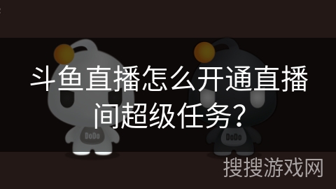 斗鱼直播怎么开通直播间超级任务？