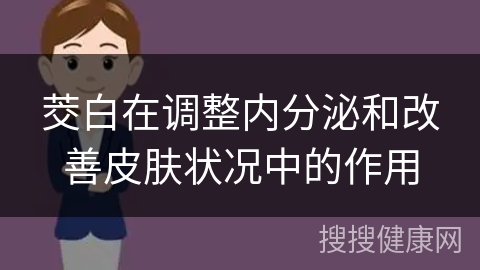 茭白在调整内分泌和改善皮肤状况中的作用