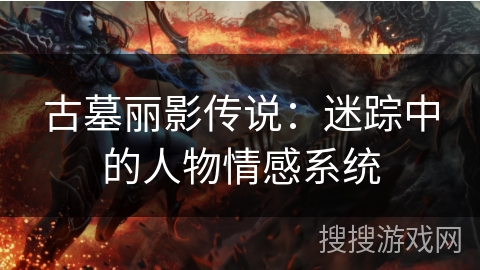 古墓丽影传说：迷踪中的人物情感系统