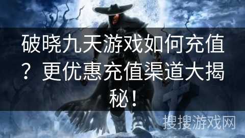 破晓九天游戏如何充值？更优惠充值渠道大揭秘！