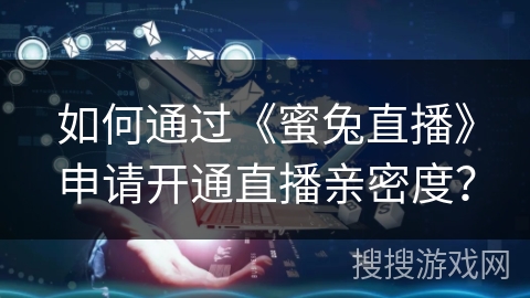 如何通过《蜜兔直播》申请开通直播亲密度？