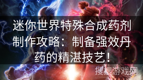 迷你世界特殊合成药剂制作攻略：制备强效丹药的精湛技艺！