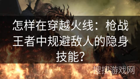 怎样在穿越火线：枪战王者中规避敌人的隐身技能？