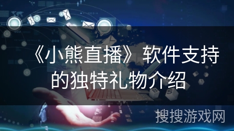 《小熊直播》软件支持的独特礼物介绍