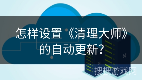 怎样设置《清理大师》的自动更新？