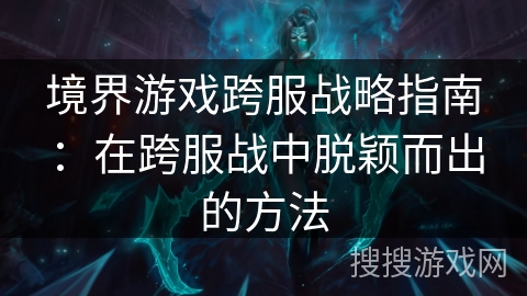 境界游戏跨服战略指南：在跨服战中脱颖而出的方法