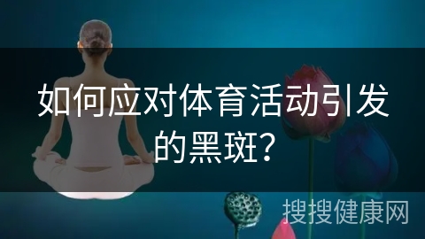 如何应对体育活动引发的黑斑？