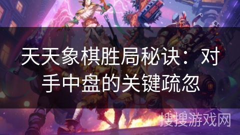 天天象棋胜局秘诀：对手中盘的关键疏忽