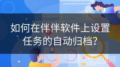 如何在伴伴软件上设置任务的自动归档？