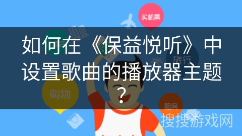 如何在《保益悦听》中设置歌曲的播放器主题？