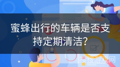 蜜蜂出行的车辆是否支持定期清洁？