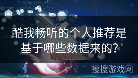 酷我畅听的个人推荐是基于哪些数据来的？