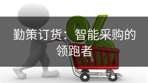 勤策订货：智能采购的领跑者