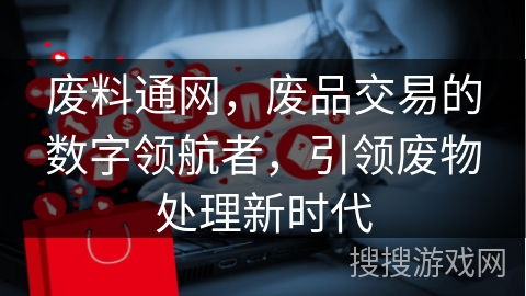 废料通网，废品交易的数字领航者，引领废物处理新时代