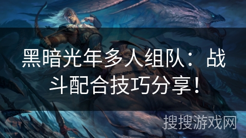 黑暗光年多人组队：战斗配合技巧分享！