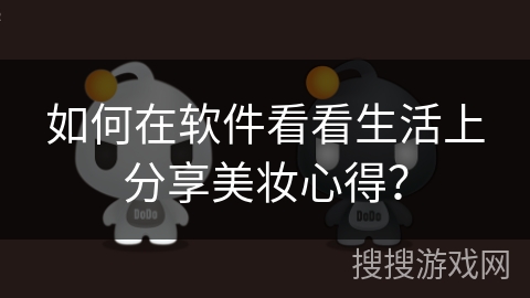 如何在软件看看生活上分享美妆心得？