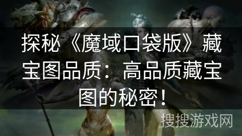 探秘《魔域口袋版》藏宝图品质：高品质藏宝图的秘密！