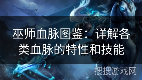 巫师血脉图鉴：详解各类血脉的特性和技能