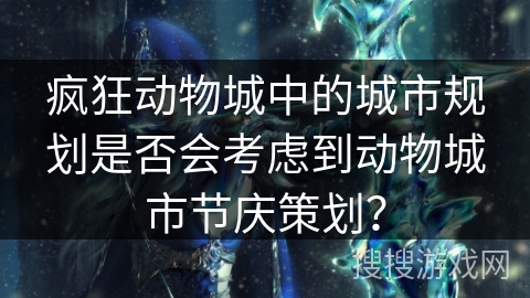 疯狂动物城中的城市规划是否会考虑到动物城市节庆策划？