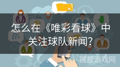 怎么在《唯彩看球》中关注球队新闻？