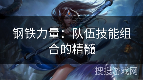 钢铁力量：队伍技能组合的精髓