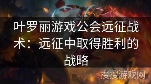叶罗丽游戏公会远征战术：远征中取得胜利的战略