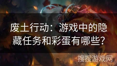 废土行动：游戏中的隐藏任务和彩蛋有哪些？