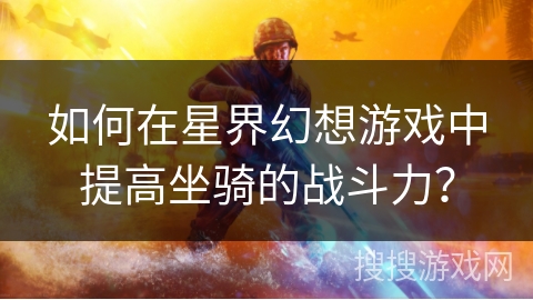 如何在星界幻想游戏中提高坐骑的战斗力？